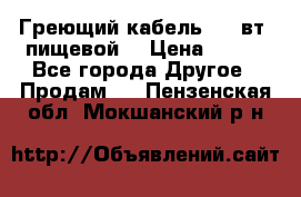 Греющий кабель- 10 вт (пищевой) › Цена ­ 100 - Все города Другое » Продам   . Пензенская обл.,Мокшанский р-н